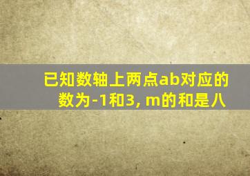 已知数轴上两点ab对应的数为-1和3, m的和是八